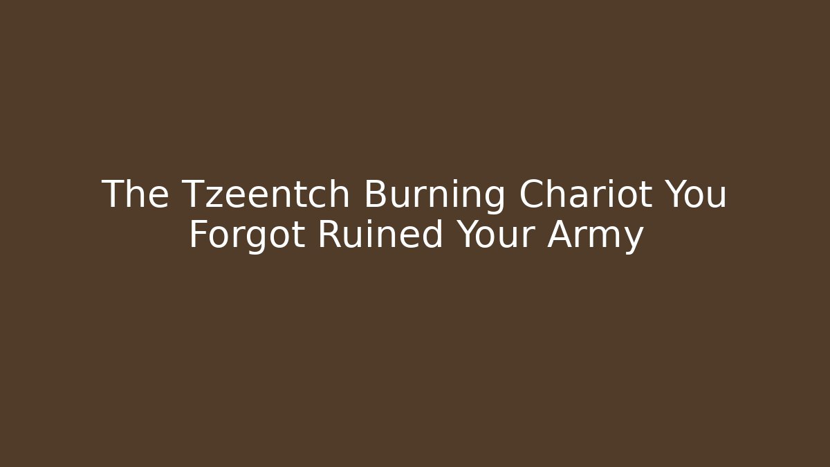 The Tzeentch Burning Chariot You Forgot Ruined Your Army