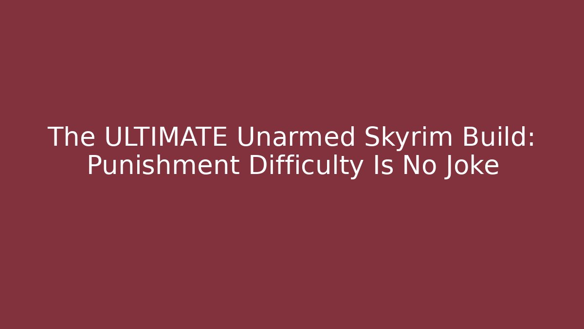 The ULTIMATE Unarmed Skyrim Build: Punishment Difficulty Is No Joke