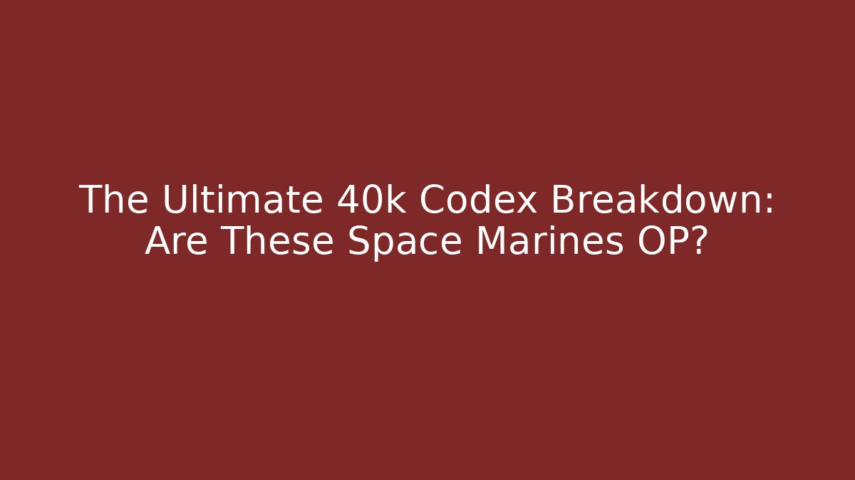 The Ultimate 40k Codex Breakdown: Are These Space Marines OP?