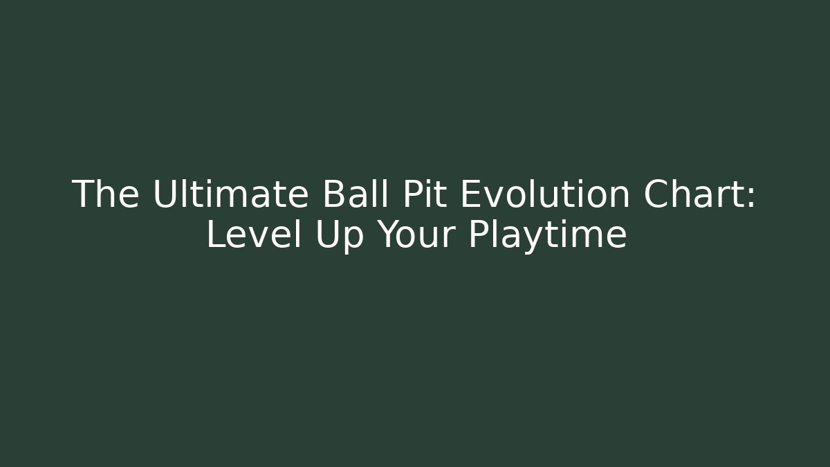 The Ultimate Ball Pit Evolution Chart: Level Up Your Playtime