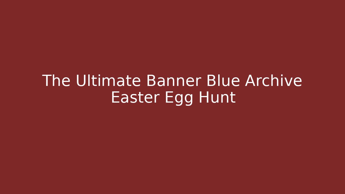 The Ultimate Banner Blue Archive Easter Egg Hunt