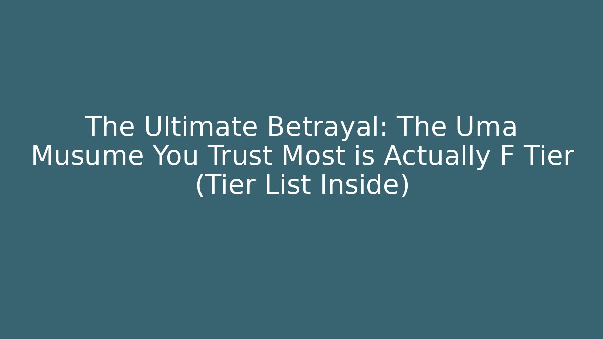 The Ultimate Betrayal: The Uma Musume You Trust Most is Actually F Tier (Tier List Inside)