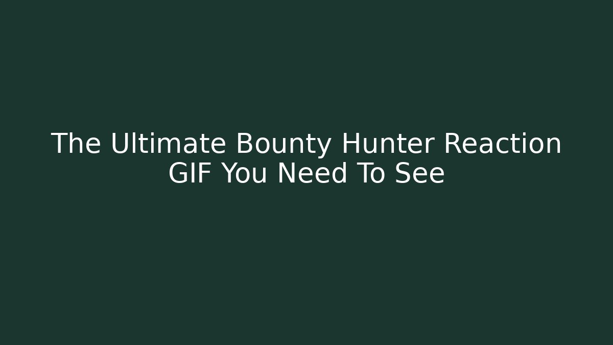 The Ultimate Bounty Hunter Reaction GIF You Need To See