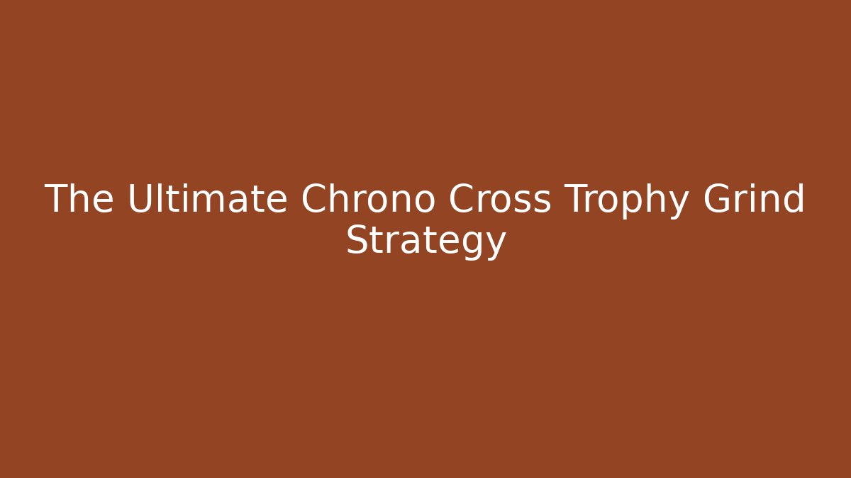 The Ultimate Chrono Cross Trophy Grind Strategy