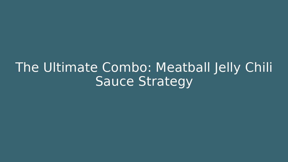 The Ultimate Combo: Meatball Jelly Chili Sauce Strategy