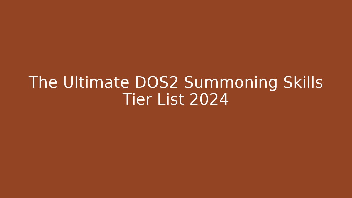 The Ultimate DOS2 Summoning Skills Tier List 2024