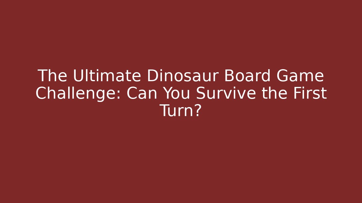 The Ultimate Dinosaur Board Game Challenge: Can You Survive the First Turn?