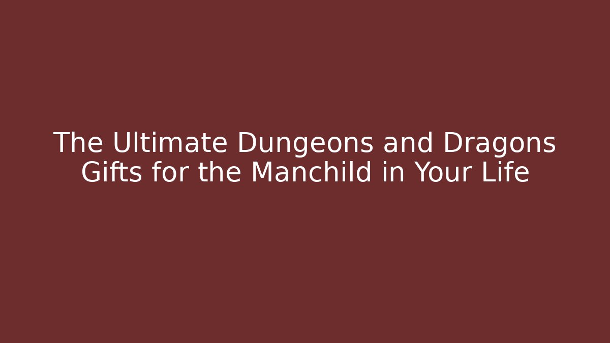 The Ultimate Dungeons and Dragons Gifts for the Manchild in Your Life