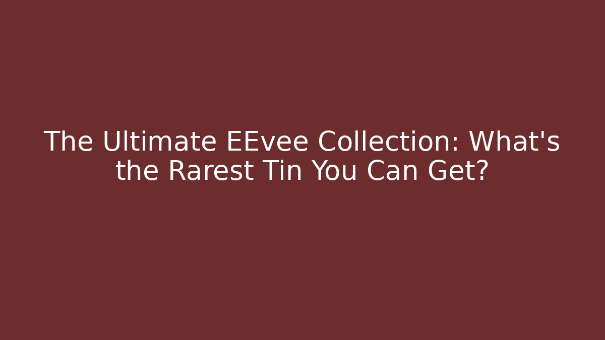 The Ultimate EEvee Collection: What's the Rarest Tin You Can Get?
