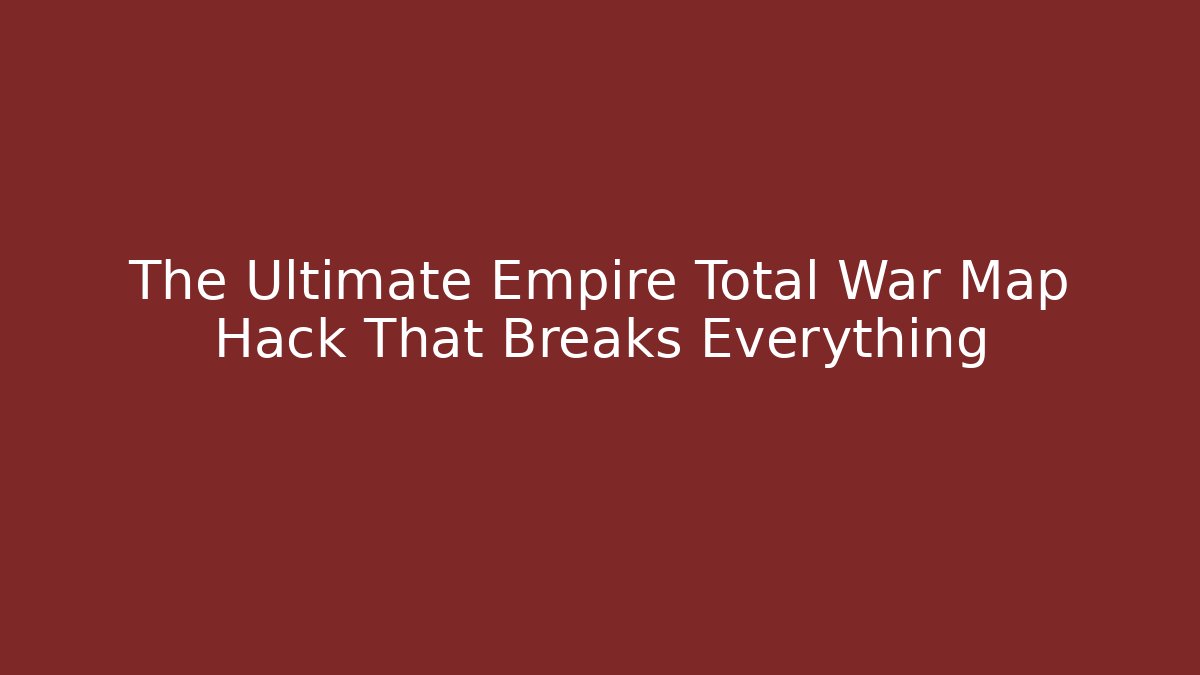 The Ultimate Empire Total War Map Hack That Breaks Everything
