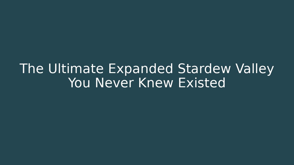 The Ultimate Expanded Stardew Valley You Never Knew Existed