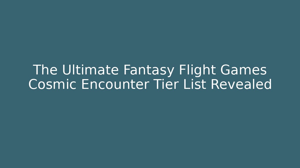 The Ultimate Fantasy Flight Games Cosmic Encounter Tier List Revealed