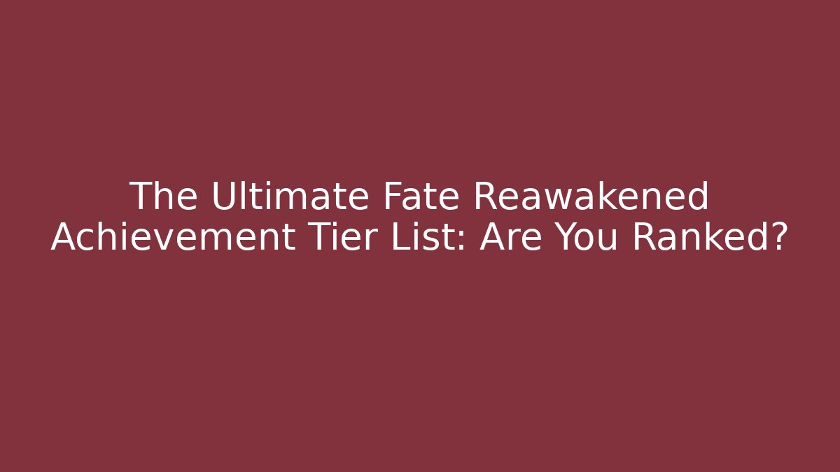 The Ultimate Fate Reawakened Achievement Tier List: Are You Ranked?