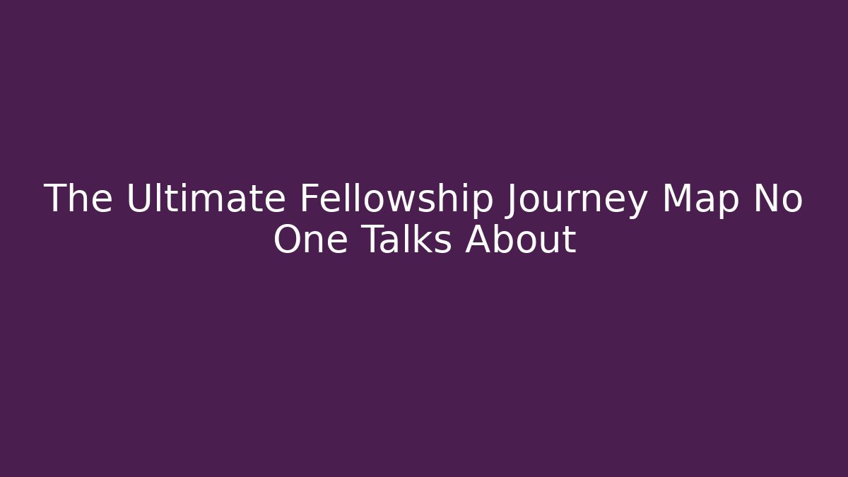 The Ultimate Fellowship Journey Map No One Talks About