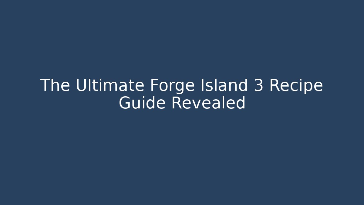 The Ultimate Forge Island 3 Recipe Guide Revealed