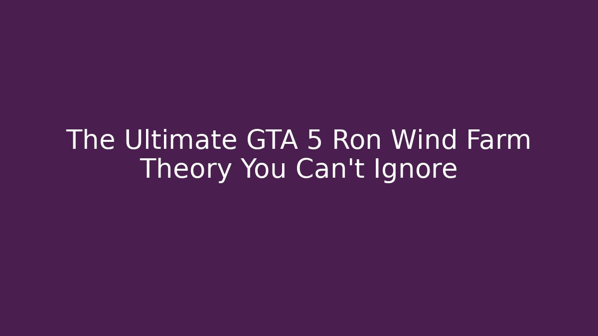 The Ultimate GTA 5 Ron Wind Farm Theory You Can't Ignore