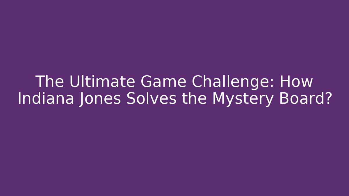 The Ultimate Game Challenge: How Indiana Jones Solves the Mystery Board?
