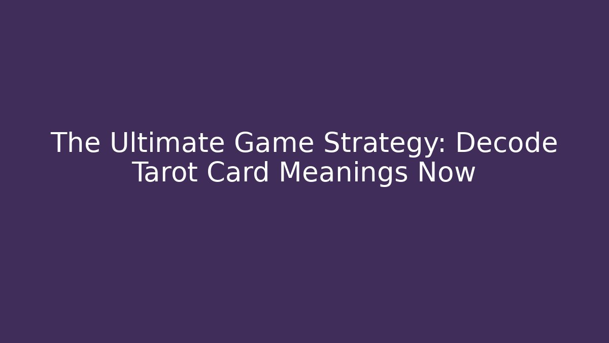 The Ultimate Game Strategy: Decode Tarot Card Meanings Now
