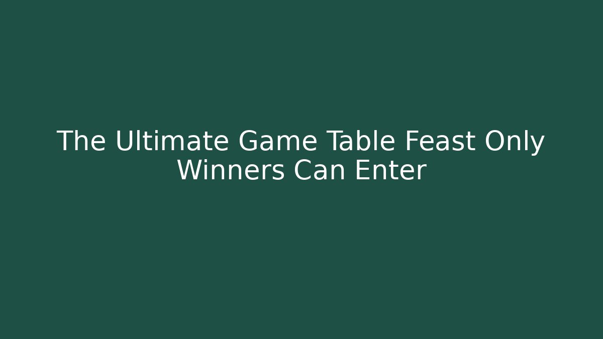 The Ultimate Game Table Feast Only Winners Can Enter