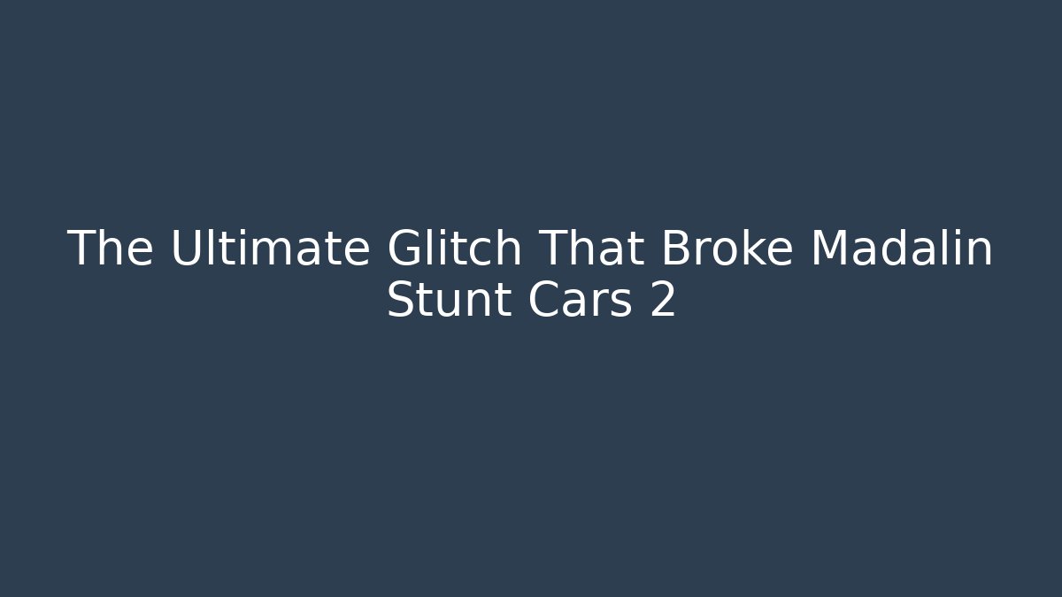 The Ultimate Glitch That Broke Madalin Stunt Cars 2
