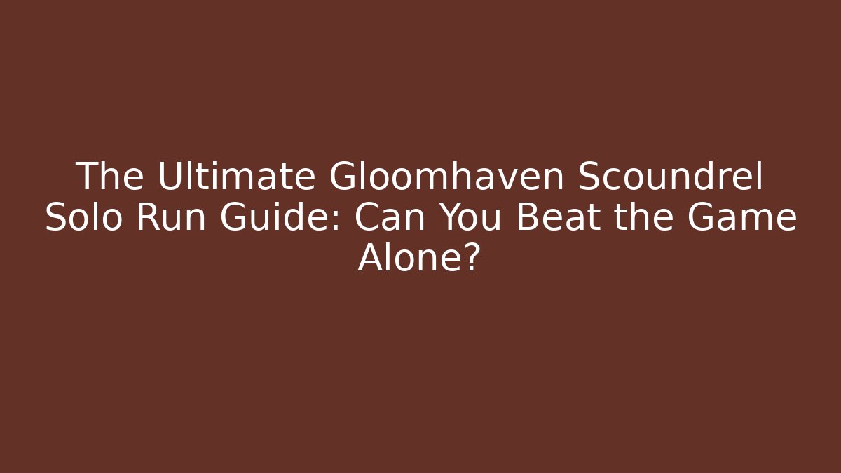 The Ultimate Gloomhaven Scoundrel Solo Run Guide: Can You Beat the Game Alone?