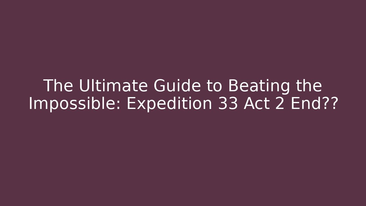The Ultimate Guide to Beating the Impossible: Expedition 33 Act 2 End真相