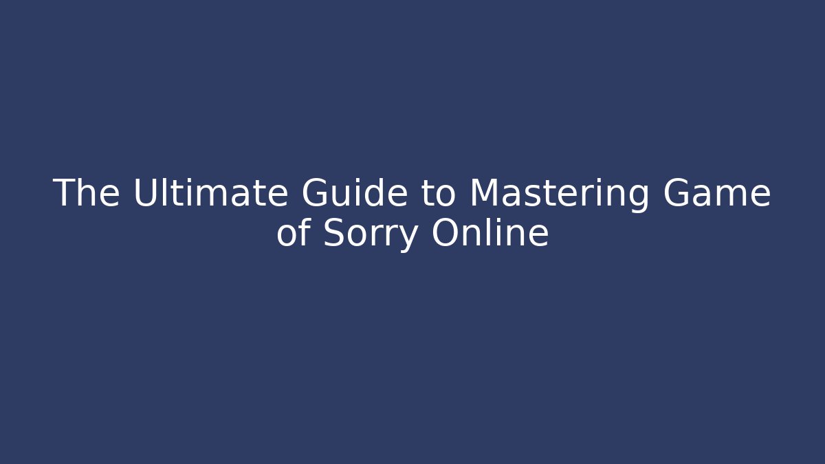 The Ultimate Guide to Mastering Game of Sorry Online