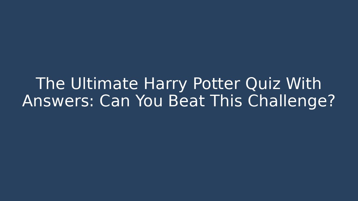 The Ultimate Harry Potter Quiz With Answers: Can You Beat This Challenge?