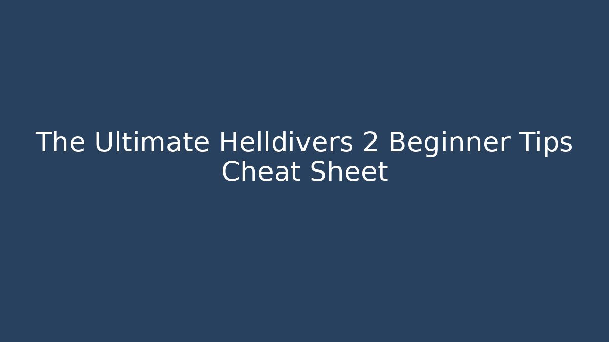 The Ultimate Helldivers 2 Beginner Tips Cheat Sheet