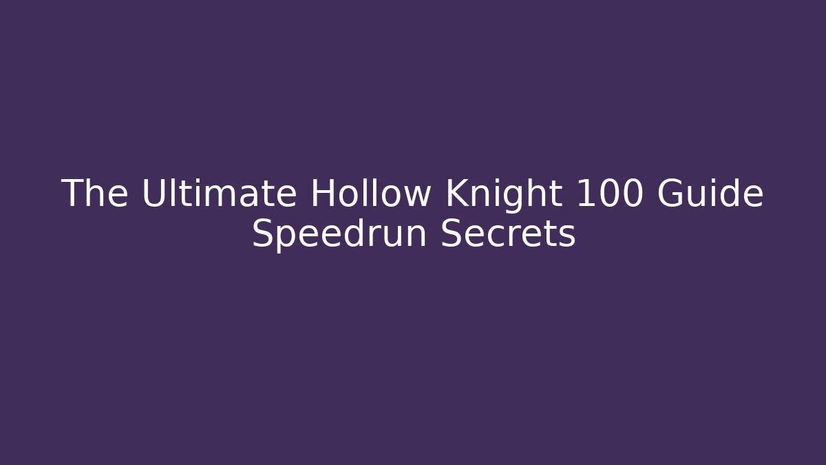 The Ultimate Hollow Knight 100 Guide Speedrun Secrets
