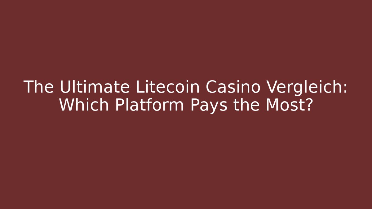 The Ultimate Litecoin Casino Vergleich: Which Platform Pays the Most?
