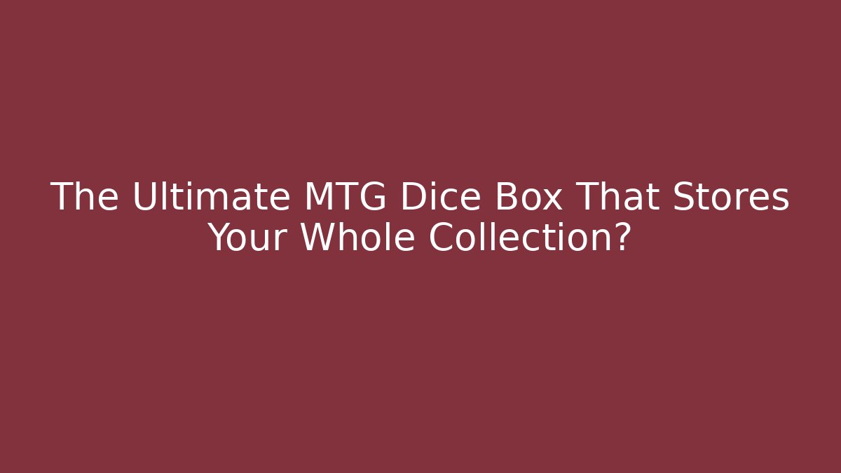 The Ultimate MTG Dice Box That Stores Your Whole Collection?