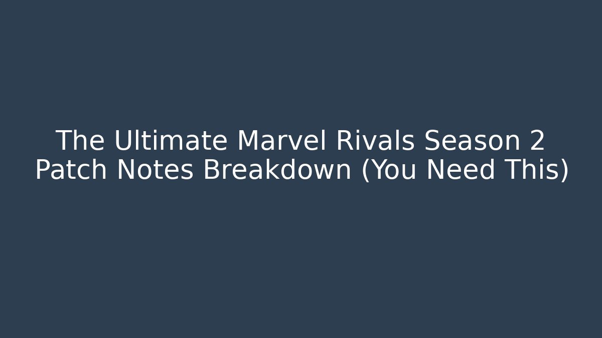 The Ultimate Marvel Rivals Season 2 Patch Notes Breakdown (You Need This)