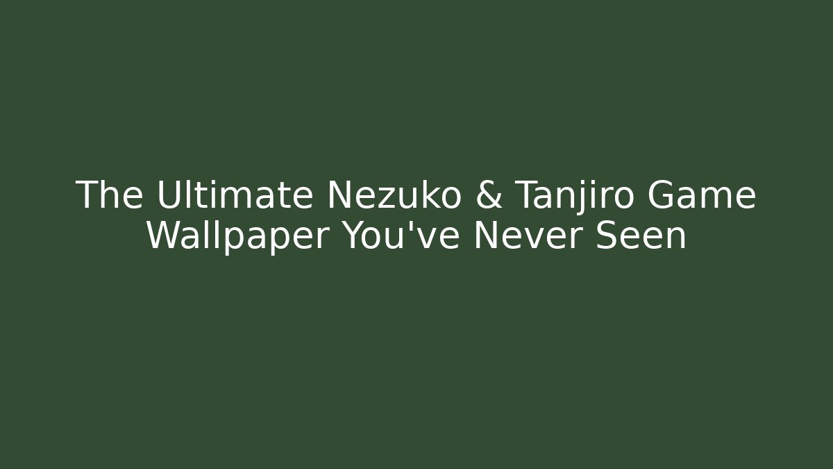 The Ultimate Nezuko & Tanjiro Game Wallpaper You’ve Never Seen
