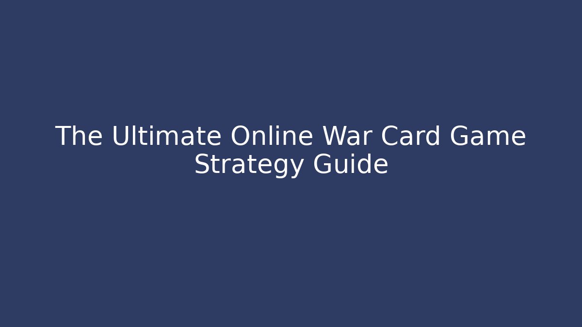 The Ultimate Online War Card Game Strategy Guide