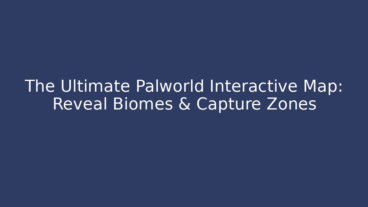 The Ultimate Palworld Interactive Map: Reveal Biomes & Capture Zones