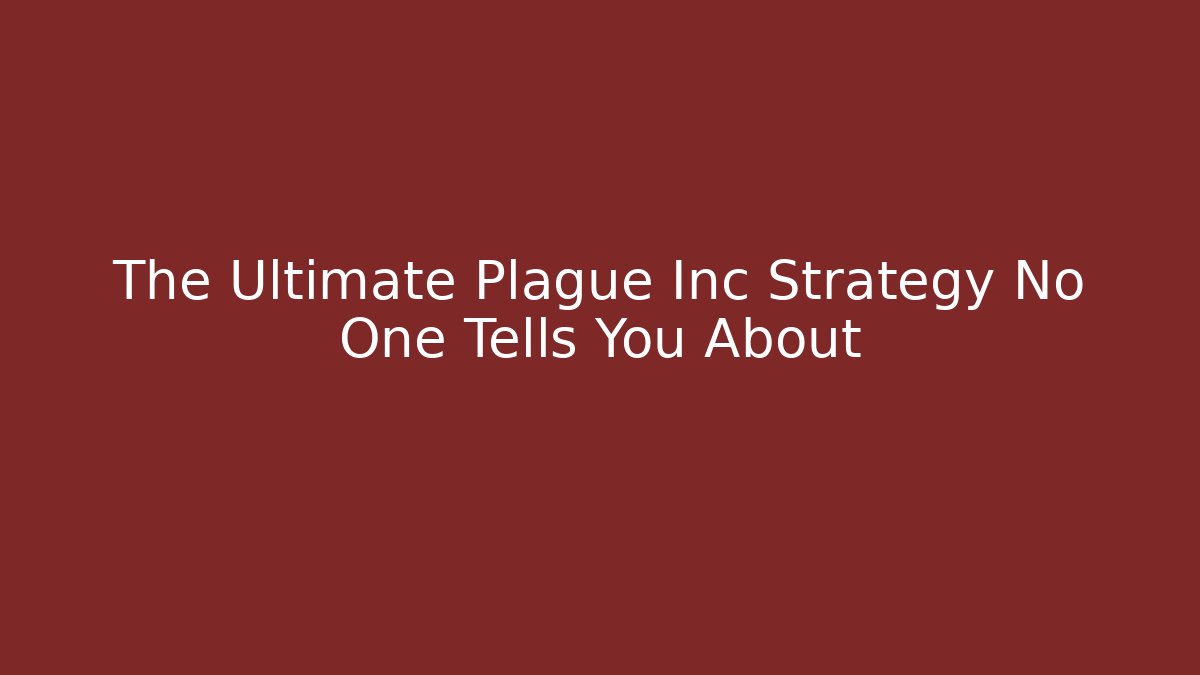The Ultimate Plague Inc Strategy No One Tells You About