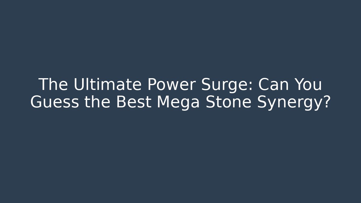 The Ultimate Power Surge: Can You Guess the Best Mega Stone Synergy?