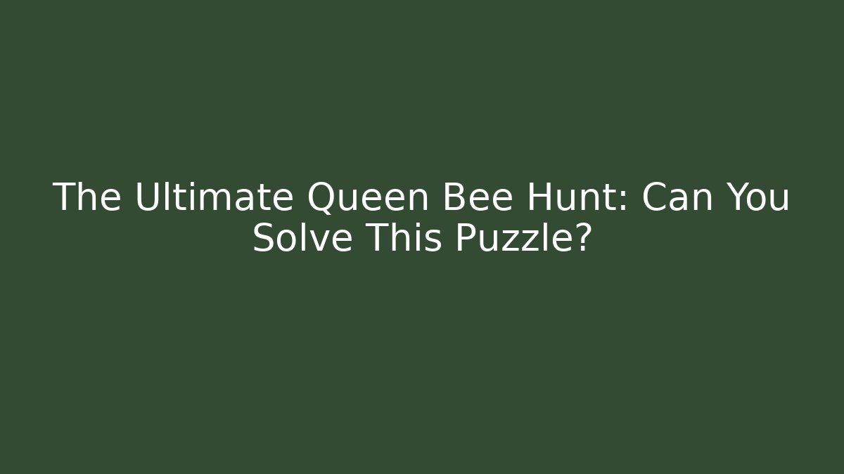 The Ultimate Queen Bee Hunt: Can You Solve This Puzzle?