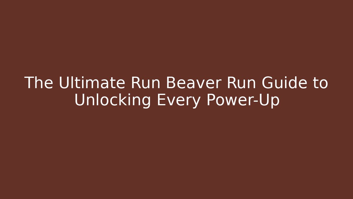 The Ultimate Run Beaver Run Guide to Unlocking Every Power-Up