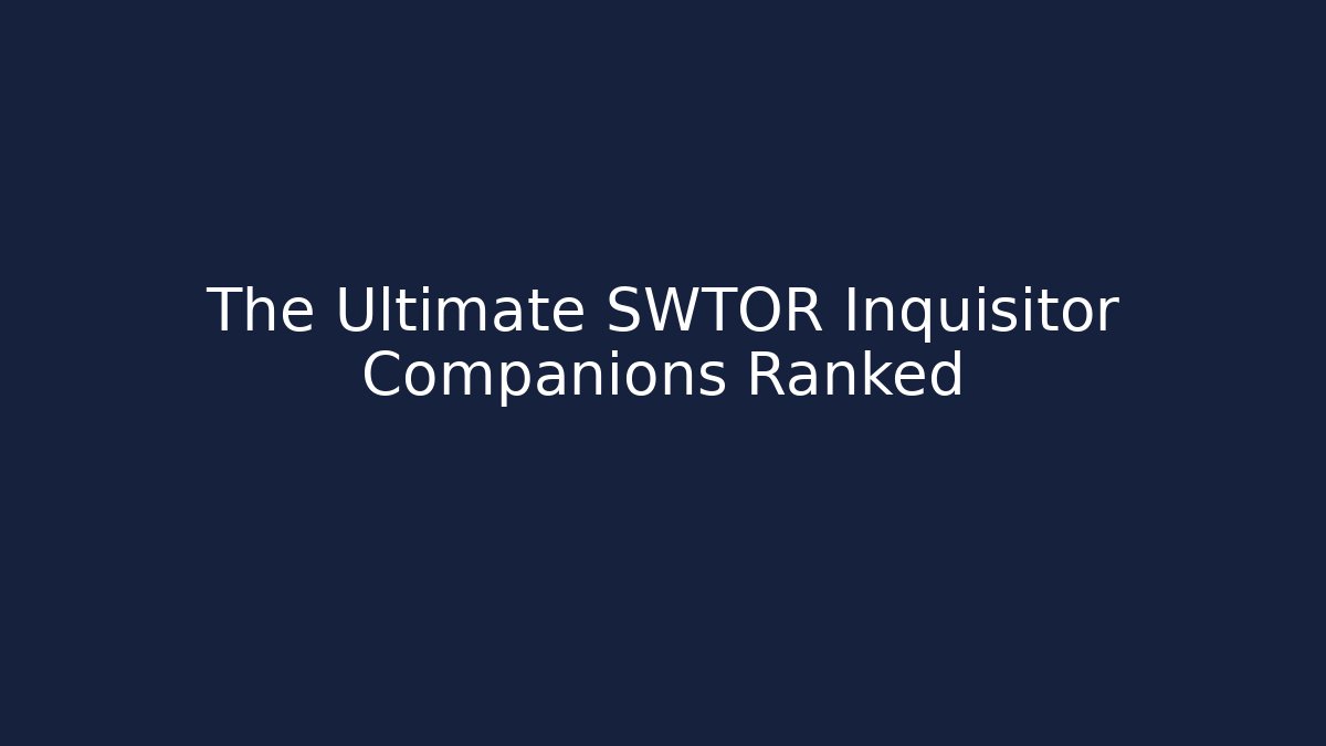 The Ultimate SWTOR Inquisitor Companions Ranked