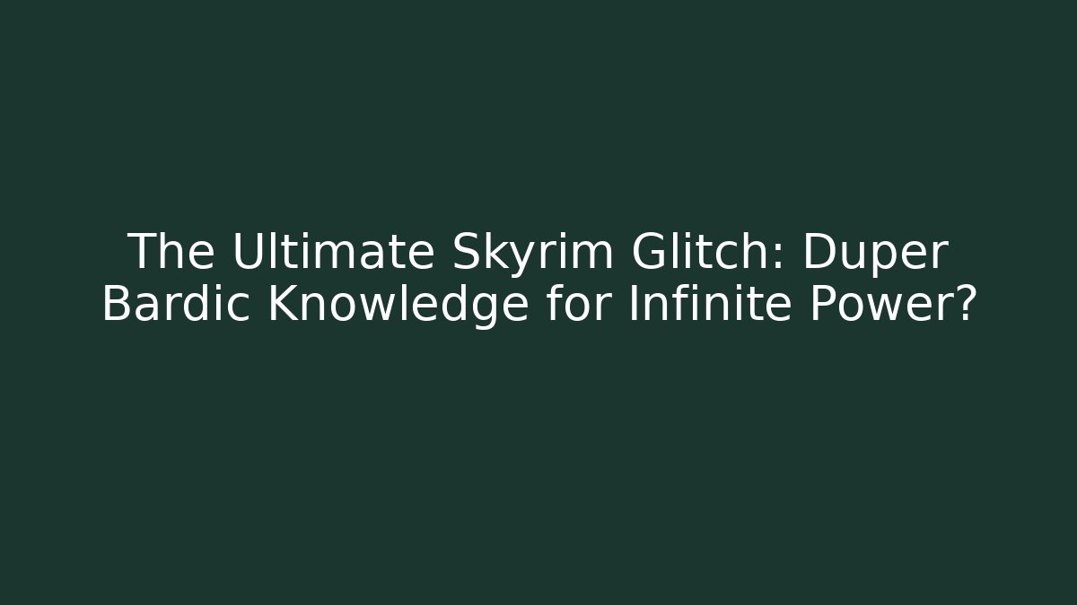 The Ultimate Skyrim Glitch: Duper Bardic Knowledge for Infinite Power?