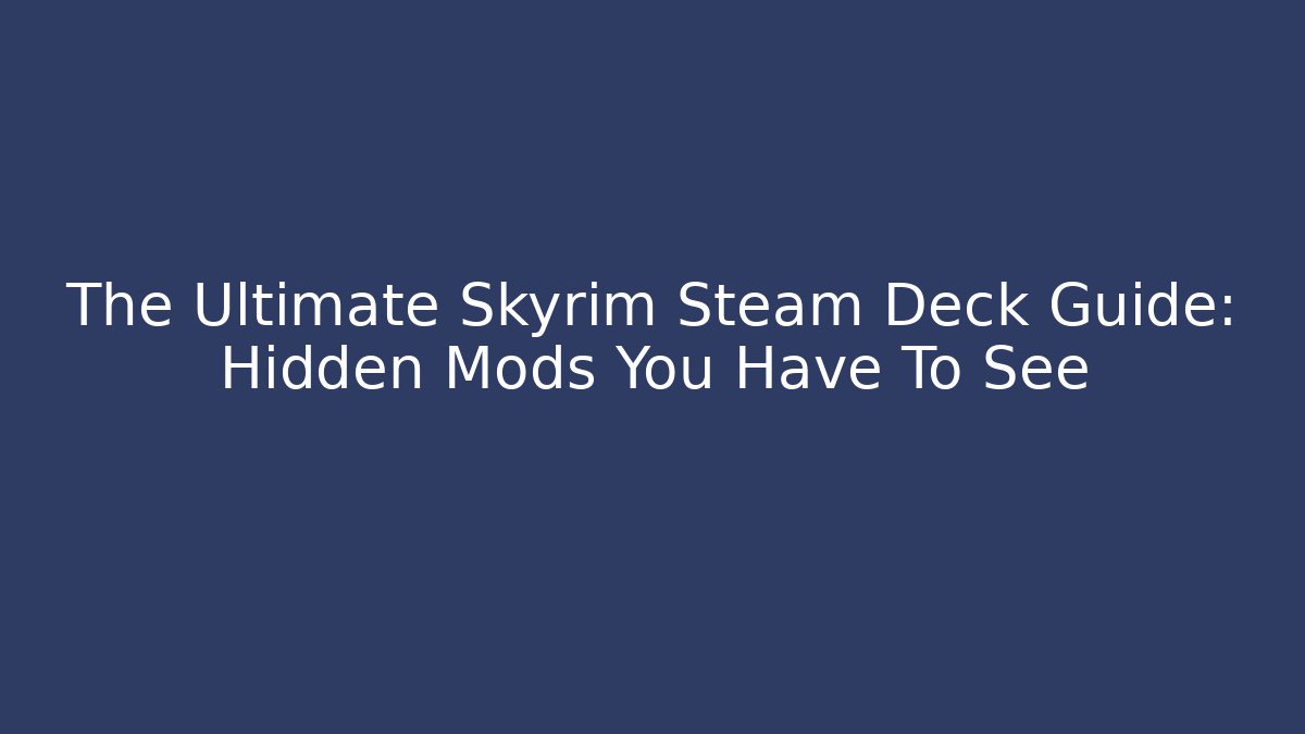 The Ultimate Skyrim Steam Deck Guide: Hidden Mods You Have To See