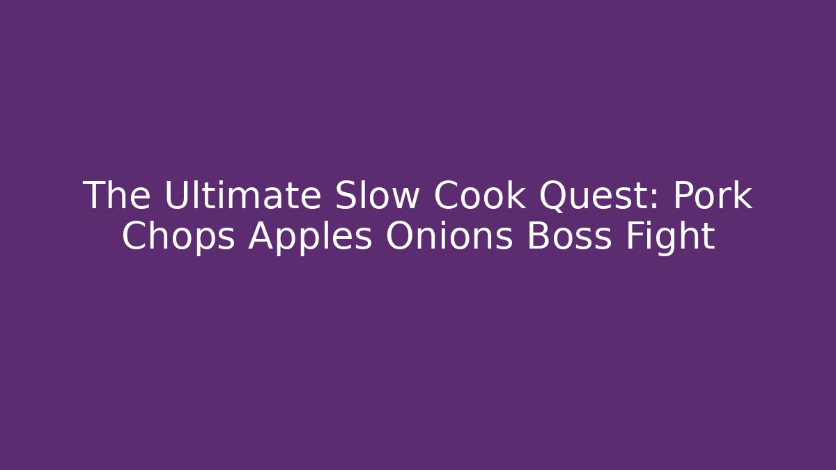 The Ultimate Slow Cook Quest: Pork Chops Apples Onions Boss Fight