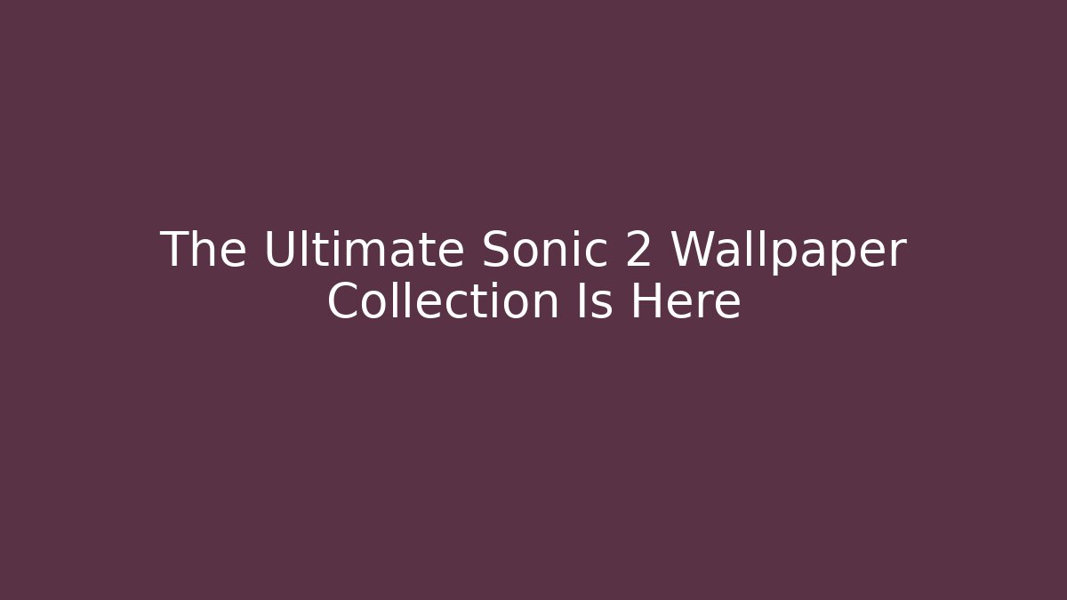 The Ultimate Sonic 2 Wallpaper Collection Is Here