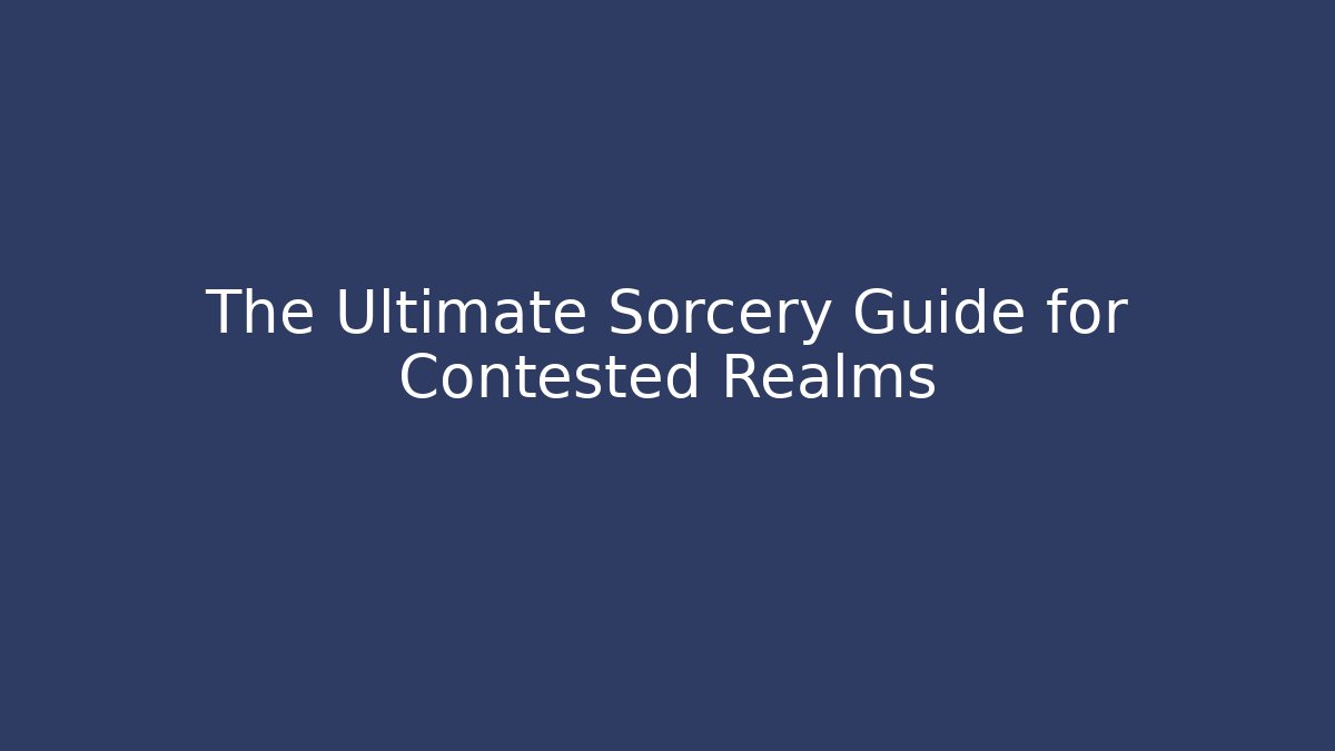 The Ultimate Sorcery Guide for Contested Realms