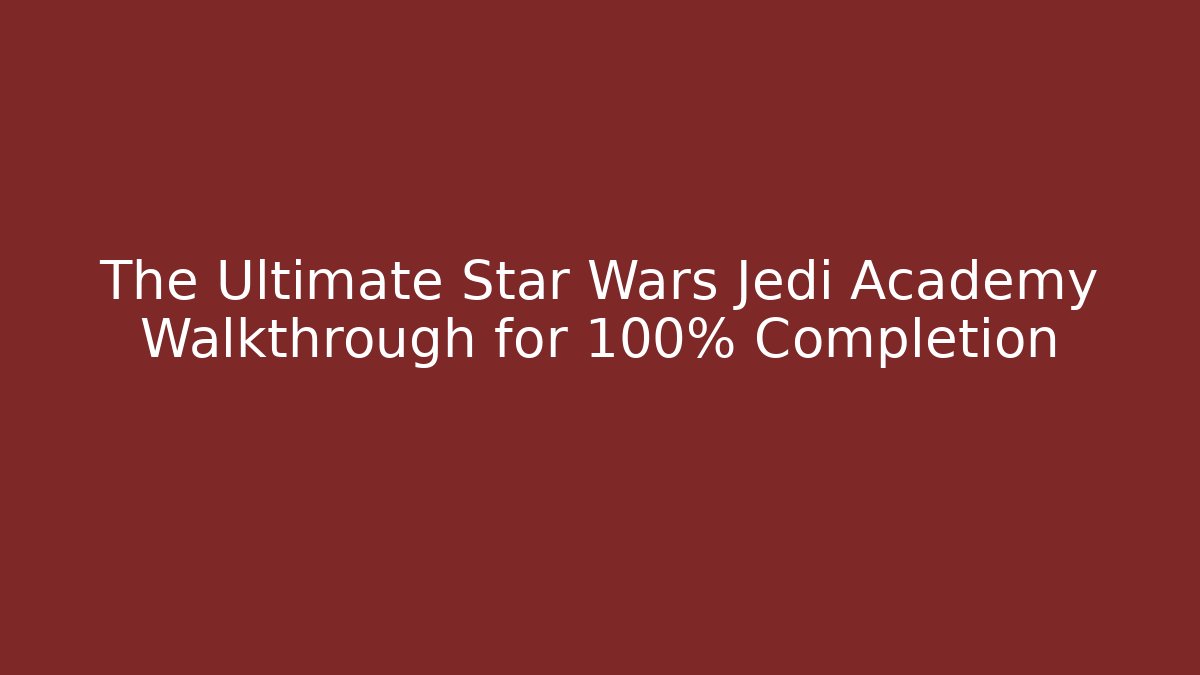 The Ultimate Star Wars Jedi Academy Walkthrough for 100% Completion