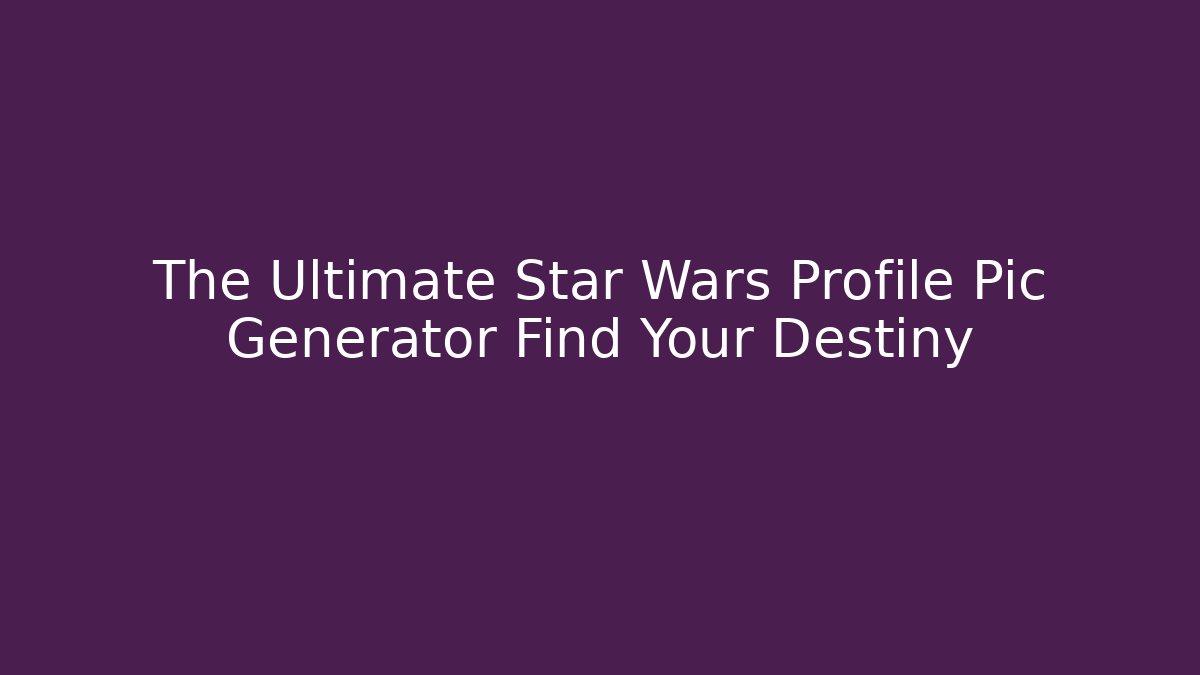 The Ultimate Star Wars Profile Pic Generator Find Your Destiny