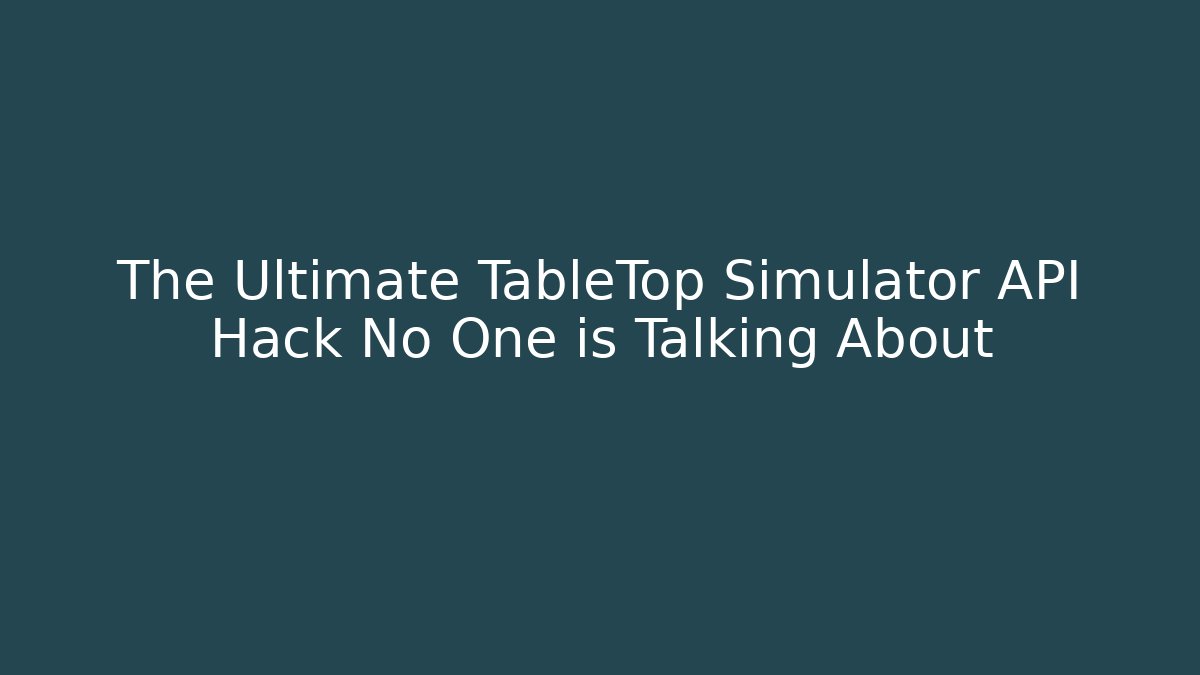 The Ultimate TableTop Simulator API Hack No One is Talking About