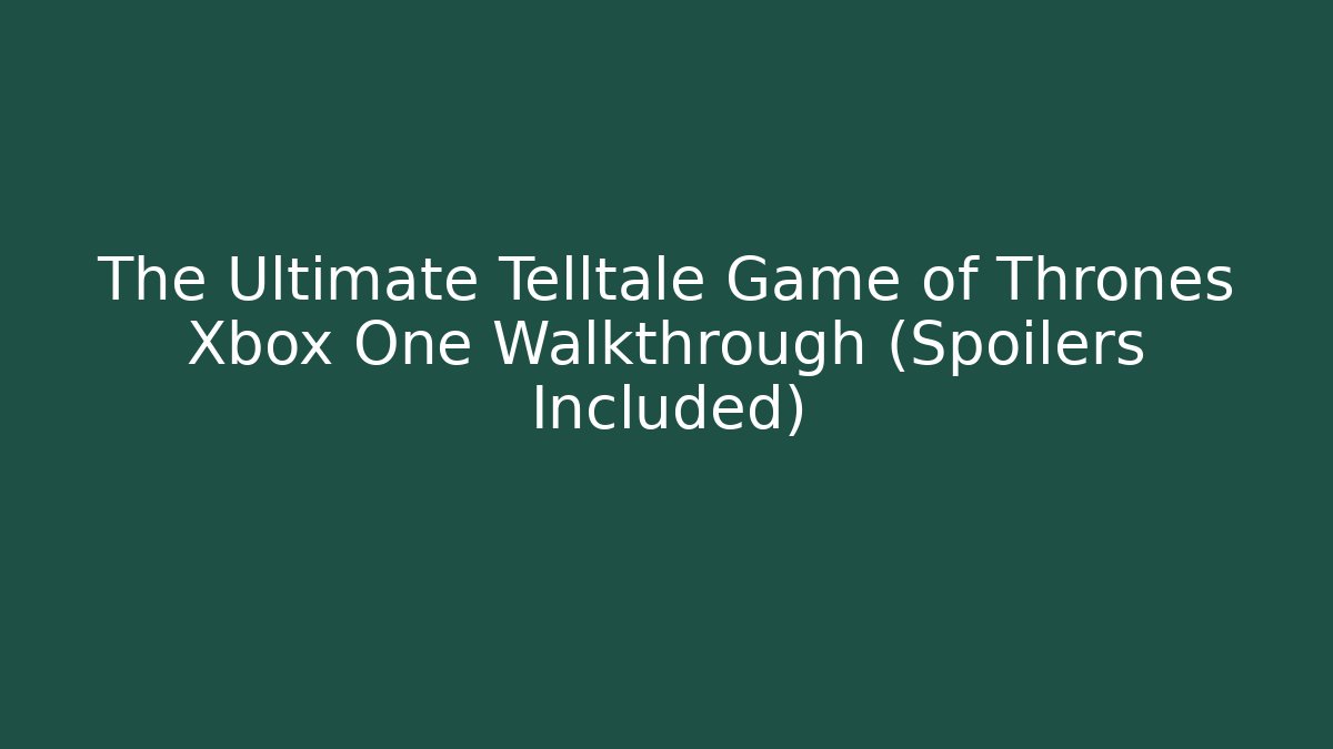 The Ultimate Telltale Game of Thrones Xbox One Walkthrough (Spoilers Included)
